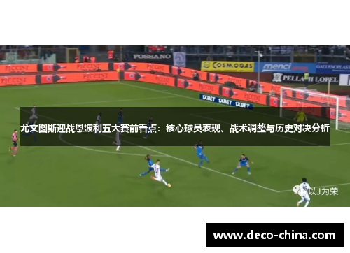 尤文图斯迎战恩波利五大赛前看点:核心球员表现、战术调整与历史对决分析